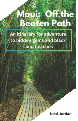 Maui: Off the Beaten Path: An itinerary for adventure to hidden gems and black sand beaches by Jordan, Neal