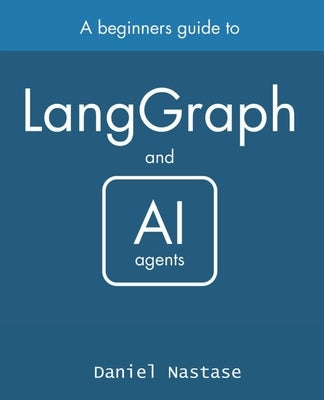 LangGraph - managing AI Agents: A Beginner's Guide by Nastase, Daniel