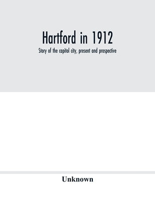Hartford in 1912: story of the capitol city, present and prospective by Unknown