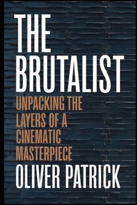 The Brutalist: Unpacking the Layers of a Cinematic Masterpiece by Patrick, Oliver