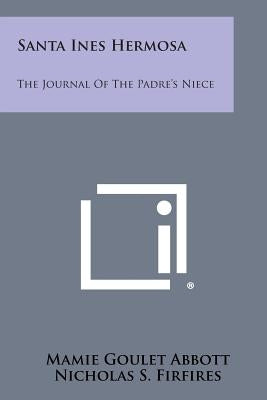 Santa Ines Hermosa: The Journal Of The Padre's Niece by Abbott, Mamie Goulet