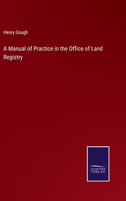 A Manual of Practice in the Office of Land Registry by Gough, Henry