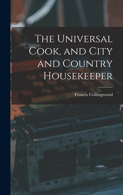 The Universal Cook, and City and Country Housekeeper by Collingwood, Francis