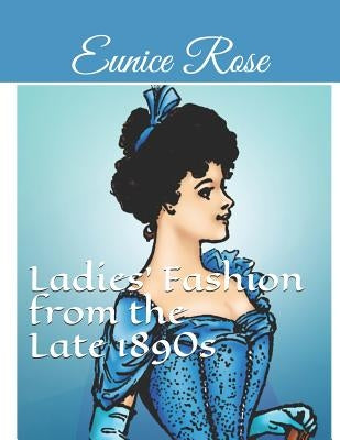Ladies' Fashion from the Late 1890s: Collection 1 by Rose, Eunice