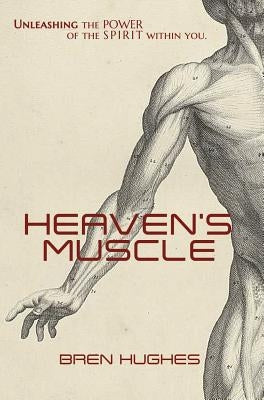 Heaven's Muscle: Unleashing the Power of the Spirit Within You by Hughes, Bren