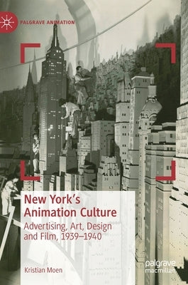 New York's Animation Culture: Advertising, Art, Design and Film, 1939-1940 by Moen, Kristian