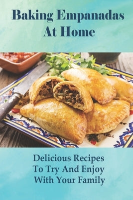 Baking Empanadas At Home: Delicious Recipes To Try And Enjoy With Your Family: Fried Empanada Recipe by Teravainen, Kallie