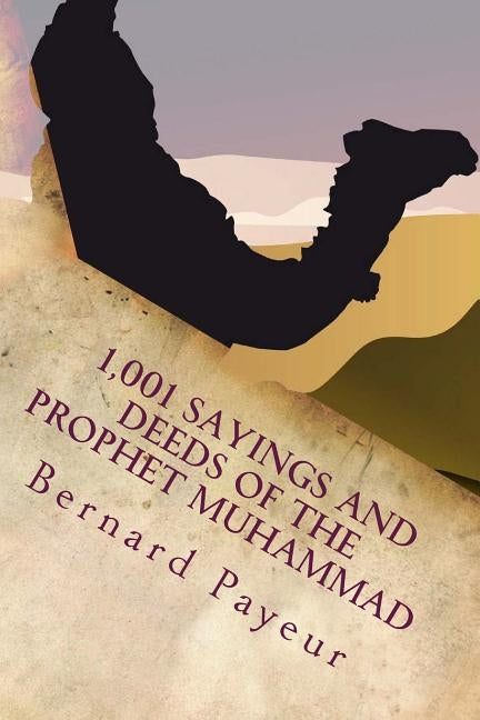 1,001 Sayings and Deeds of the Prophet Muhammad: The Companion to Pain, Pleasure and Prejudice by Payeur, Bernard