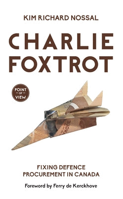 Charlie Foxtrot: Fixing Defence Procurement in Canada by Nossal, Kim Richard