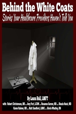 Behind the White Coats: The Stories Your Healthcare Providers Haven't Told You by Hull, Laura