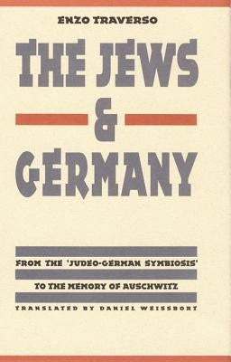 The Jews and Germany: From the Judeo-German Symbiosis to the Memory of Auschwitz by Traverso, Enzo