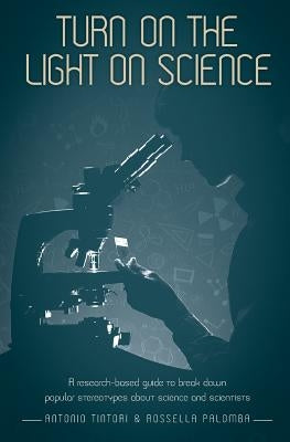 Turn on the light on science: A research-based guide to break down popular stereotypes about science and scientists by Tintori, Antonio