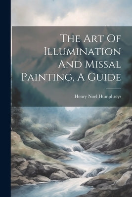 The Art Of Illumination And Missal Painting, A Guide by Humphreys, Henry Noel
