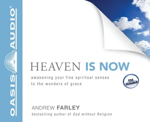 Heaven Is Now: Awakening Your Five Spiritual Senses to the Wonders of Grace by Farley, Andrew