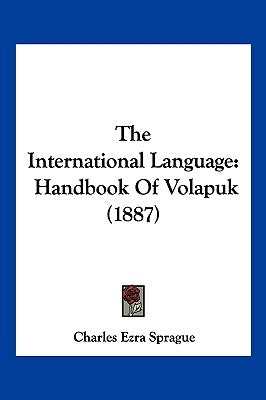 The International Language: Handbook Of Volapuk (1887) by Sprague, Charles Ezra