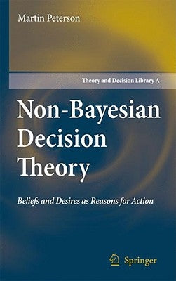 Non-Bayesian Decision Theory: Beliefs and Desires as Reasons for Action by Peterson, Martin