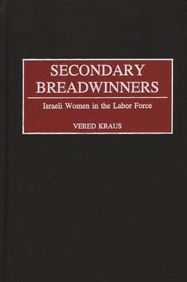 Secondary Breadwinners: Israeli Women in the Labor Force by Kraus, Vered