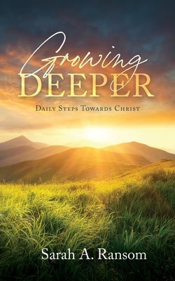 Growing Deeper: Daily Steps Towards Christ by Ransom, Sarah A.