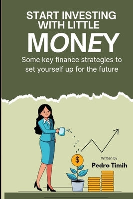 Start Investing With Little Money: Smart Investment Strategies for Beginners with Limited FundsYou can easily become a millionaire by investing just $ by Timih, Pedro