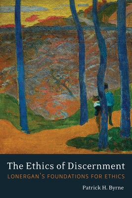 The Ethics of Discernment: Lonergan's Foundations for Ethics by Byrne, Patrick H.
