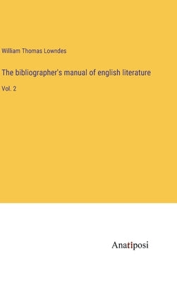 The bibliographer's manual of english literature: Vol. 2 by Lowndes, William Thomas