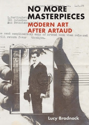 No More Masterpieces: Modern Art After Artaud by Bradnock, Lucy