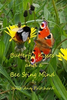 Butterfly Kisses and a Bee Sting Mind: A Collection of Poems by Julie Ann Pritchard by Pritchard, Julie Ann