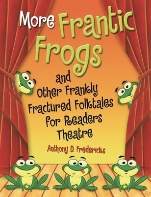 More Frantic Frogs and Other Frankly Fractured Folktales for Readers Theatre by Fredericks, Anthony