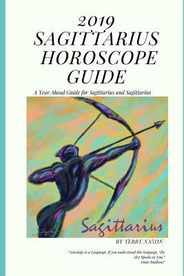 2019 Sagittarius Horoscope Guide: A Year Ahead Guide for Sagittarius and Sagittarius Rising by Nazon, Terry