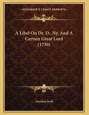 A Libel On Dr. D...Ny, And A Certain Great Lord (1730) by Swift, Jonathan