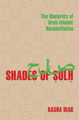 Shades of Sulh: The Rhetorics of Arab-Islamic Reconciliation by Diab, Rasha