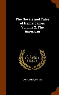 The Novels and Tales of Henry James Volume 2. The American by James, Henry