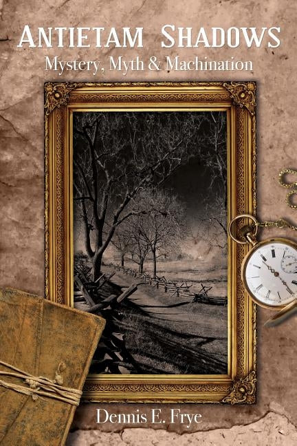 Antietam Shadows: Mystery, Myth & Machination by Frye, Dennis E.