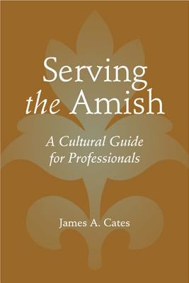 Serving the Amish: A Cultural Guide for Professionals by Cates, James A.