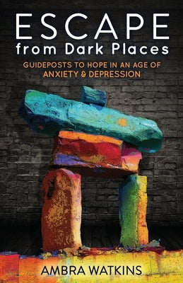 Escape from Dark Places: Guideposts to Hope in an Age of Anxiety & Depression by Watkins, Ambra