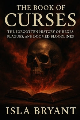 The Book of Curses: The Forgotten History of Hexes, Plagues, and Doomed Bloodlines by Bryant, Isla