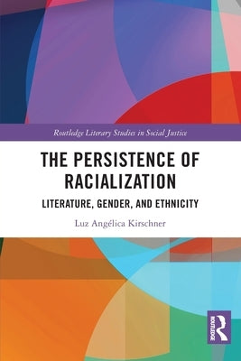 The Persistence of Racialization: Literature, Gender, and Ethnicity by Kirschner, Luz Angélica