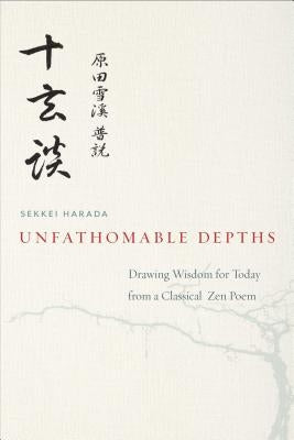 Unfathomable Depths: Drawing Wisdom for Today from a Classical Zen Poem by Harada, Sekkei
