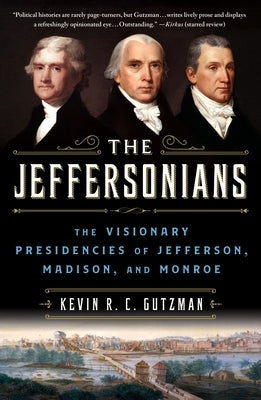 The Jeffersonians: The Visionary Presidencies of Jefferson, Madison, and Monroe by Gutzman, Kevin R. C.