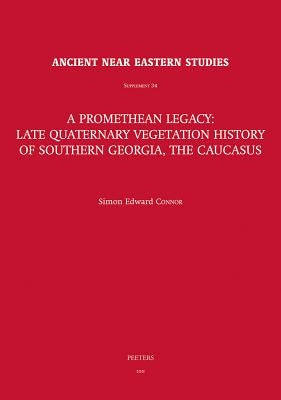 A Promethean Legacy: Late Quaternary Vegetation History of Southern Georgia, the Caucasus by Connor, Se