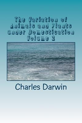 The Variation of Animals and Plants under Domestication Volume 2 by Darwin, Charles