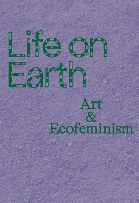 Life on Earth: Art & Ecofeminism by Taft, Catherine