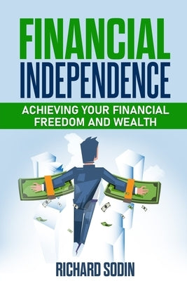 Financial Independence: Achieving Your Financial Freedom And Wealth by Sodin, Richard