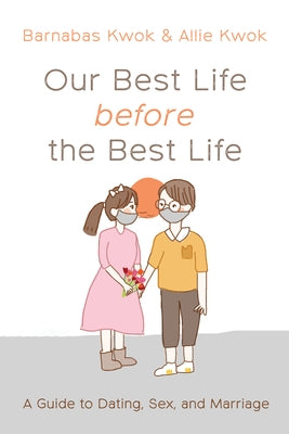 Our Best Life Before the Best Life: A Guide to Dating, Sex, and Marriage by Kwok, Barnabas