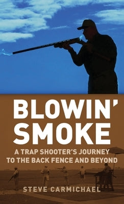 Blowin' Smoke: A Trap Shooter's Journey to the Back Fence and Beyond by Carmichael, Steve