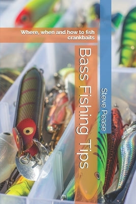 Bass Fishing Tips: Where, when and how to fish crankbaits by Pease, Steve