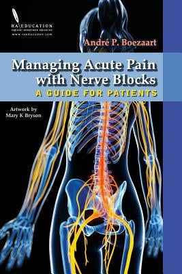 Managing Acute Pain with Nerve Blocks: A Guide for Patients by Boezaart, Andre P.
