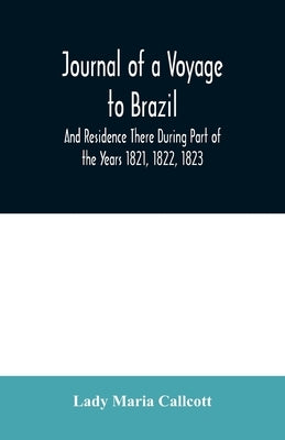 Journal of a Voyage to Brazil And Residence There During Part of the Years 1821, 1822, 1823 by Lady Maria Callcott