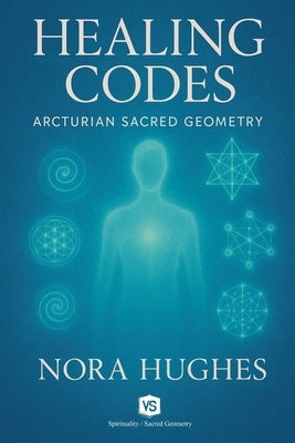 Healing Codes - Arcturian Sacred Geometry by Hughes, Nora