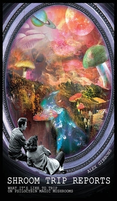 Shroom Trip Reports - What it's like to trip on Psilocybin Magic Mushrooms by Alex Gibbons